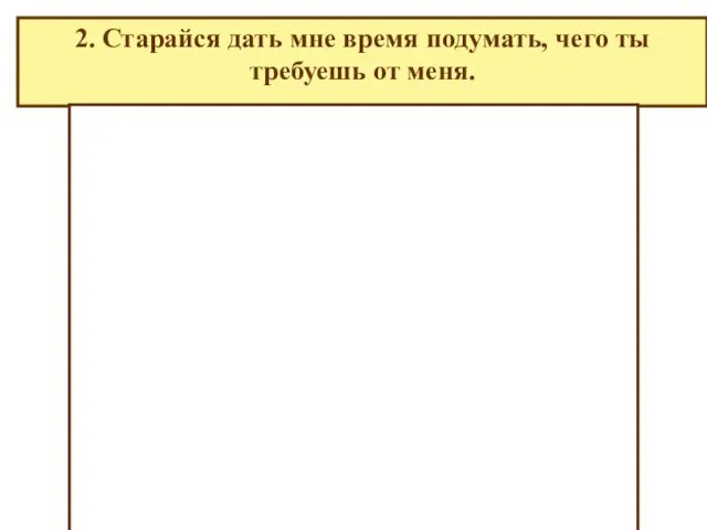 2. Старайся дать мне время подумать, чего ты требуешь от меня.