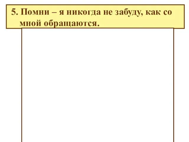 5. Помни – я никогда не забуду, как со мной обращаются.