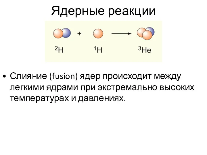 Ядерные реакции Слияние (fusion) ядер происходит между легкими ядрами при экстремально высоких температурах и давлениях.