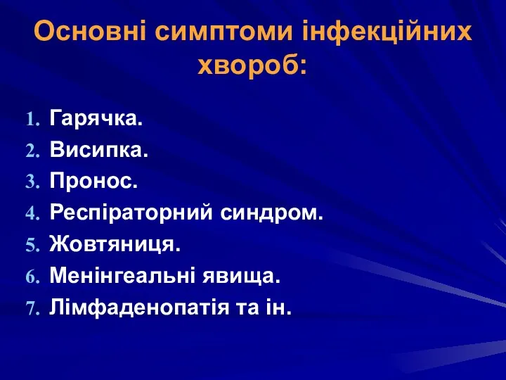 Основні симптоми інфекційних хвороб: Гарячка. Висипка. Пронос. Респіраторний синдром. Жовтяниця. Менінгеальні явища. Лімфаденопатія та ін.