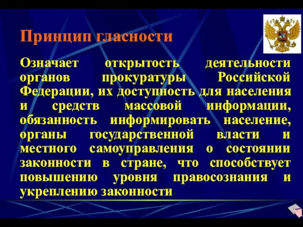 Принцип гласности Означает открытость деятельности органов прокуратуры Российской Федерации, их доступность для населения