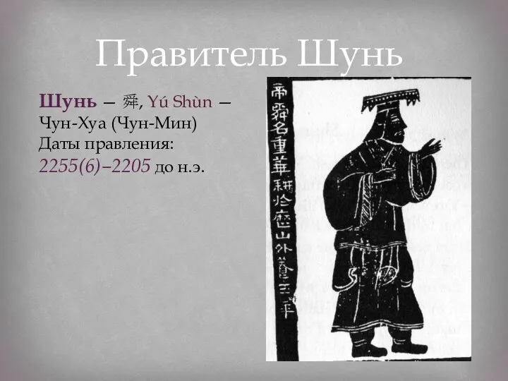 Правитель Шунь Шунь — 舜, Yú Shùn — Чун-Хуа (Чун-Мин) Даты правления: 2255(6)–2205 до н.э.