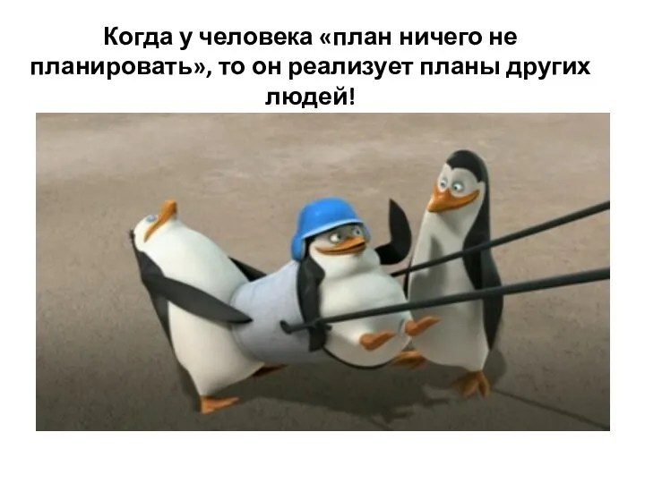 Когда у человека «план ничего не планировать», то он реализует планы других людей!