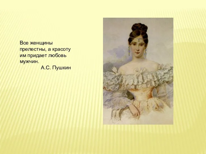 Все женщины прелестны, а красоту им придает любовь мужчин. А.С. Пушкин