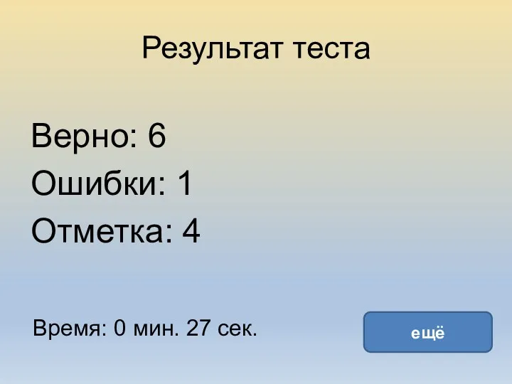 Результат теста Верно: 6 Ошибки: 1 Отметка: 4 Время: 0 мин. 27 сек. ещё