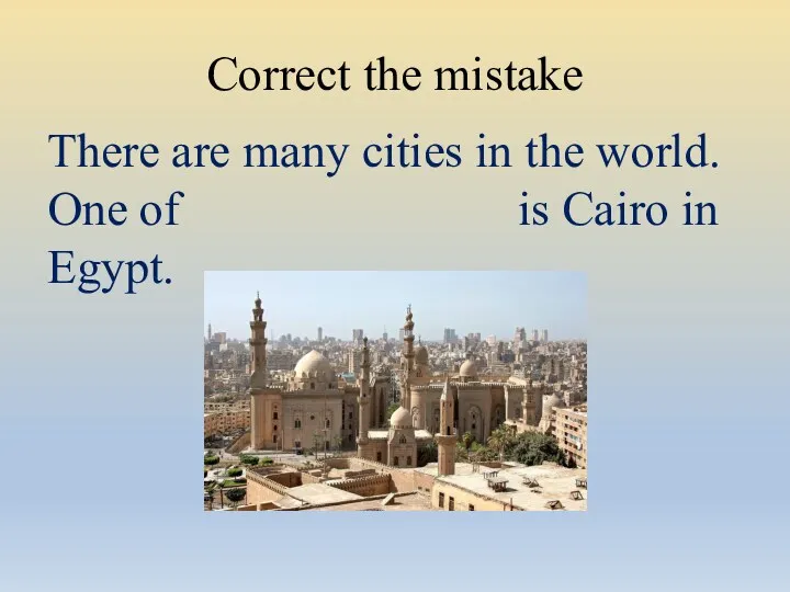 Correct the mistake There are many cities in the world. One of is Cairo in Egypt.