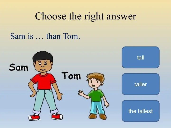 Choose the right answer Sam is … than Tom. taller tall the tallest