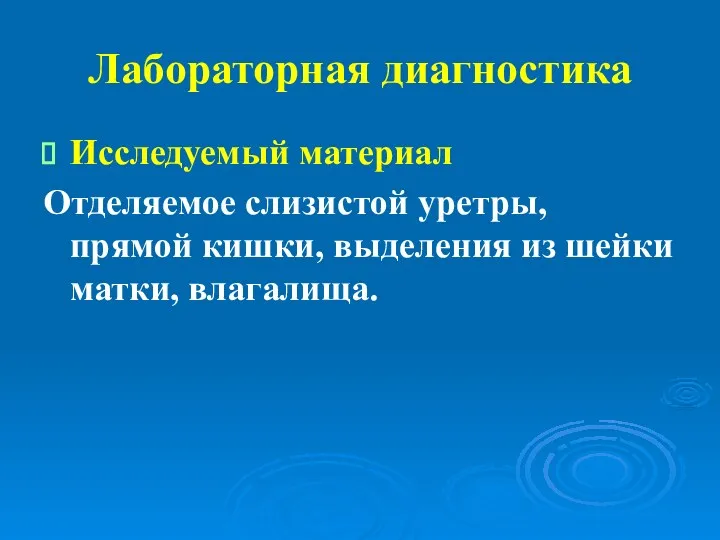 Лабораторная диагностика Исследуемый материал Отделяемое слизистой уретры, прямой кишки, выделения из шейки матки, влагалища.