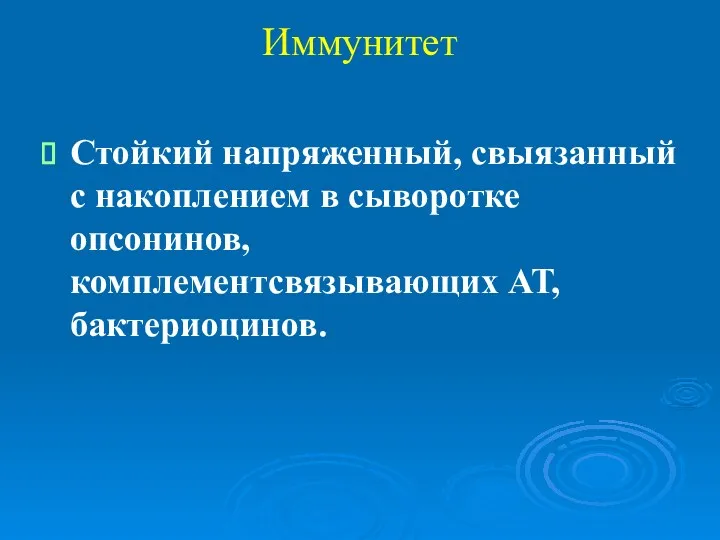 Иммунитет Стойкий напряженный, свыязанный с накоплением в сыворотке опсонинов, комплементсвязывающих АТ, бактериоцинов.