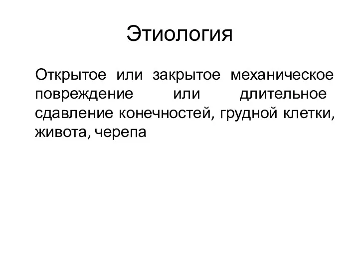 Этиология Открытое или закрытое механическое повреждение или длительное сдавление конечностей, грудной клетки, живота, черепа