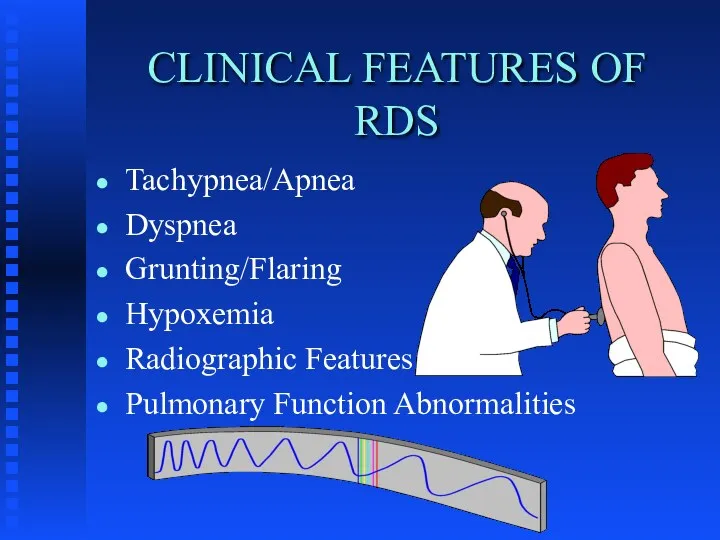 CLINICAL FEATURES OF RDS Tachypnea/Apnea Dyspnea Grunting/Flaring Hypoxemia Radiographic Features Pulmonary Function Abnormalities