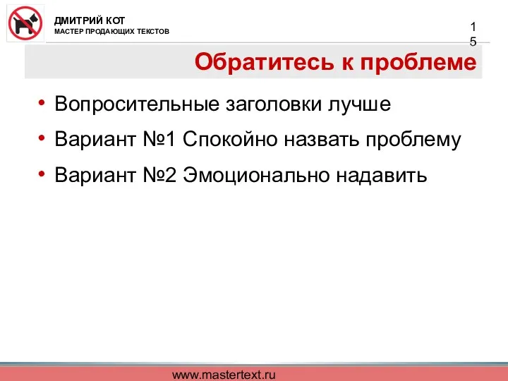 www.mastertext.ru Обратитесь к проблеме Вопросительные заголовки лучше Вариант №1 Спокойно назвать проблему Вариант №2 Эмоционально надавить