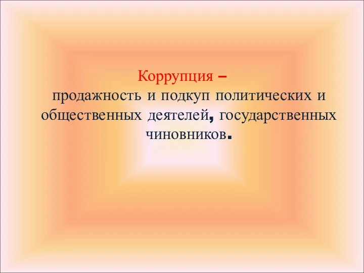 Коррупция – продажность и подкуп политических и общественных деятелей, государственных чиновников.