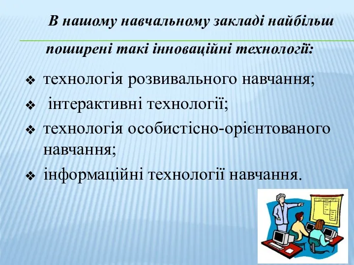 В нашому навчальному закладі найбільш поширені такі інноваційні технології: технологія