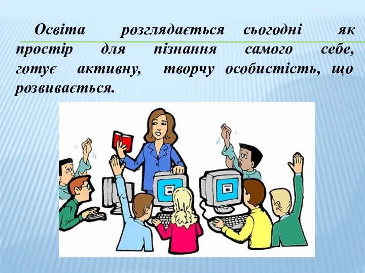 Освіта розглядається сьогодні як простір для пізнання самого себе, готує активну, творчу особистість, що розвивається.