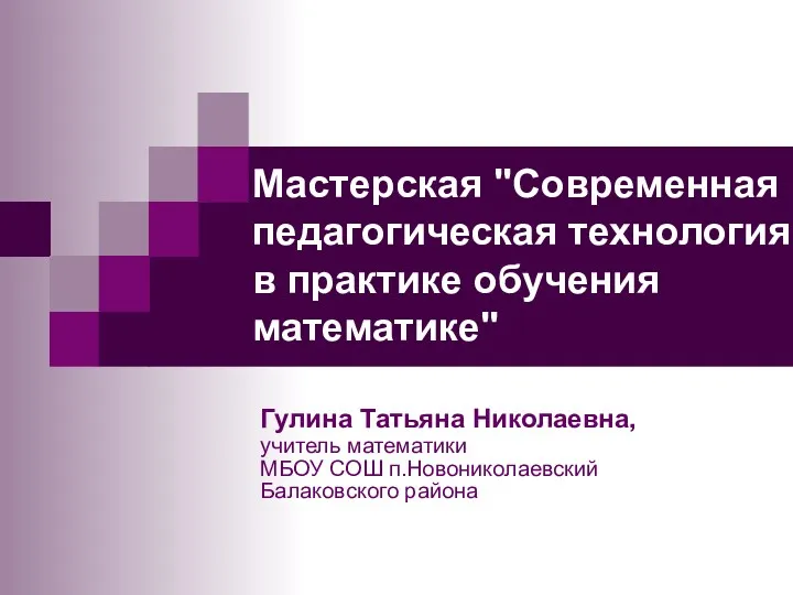 Мастерская "Современная педагогическая технология в практике обучения математике" Гулина Татьяна