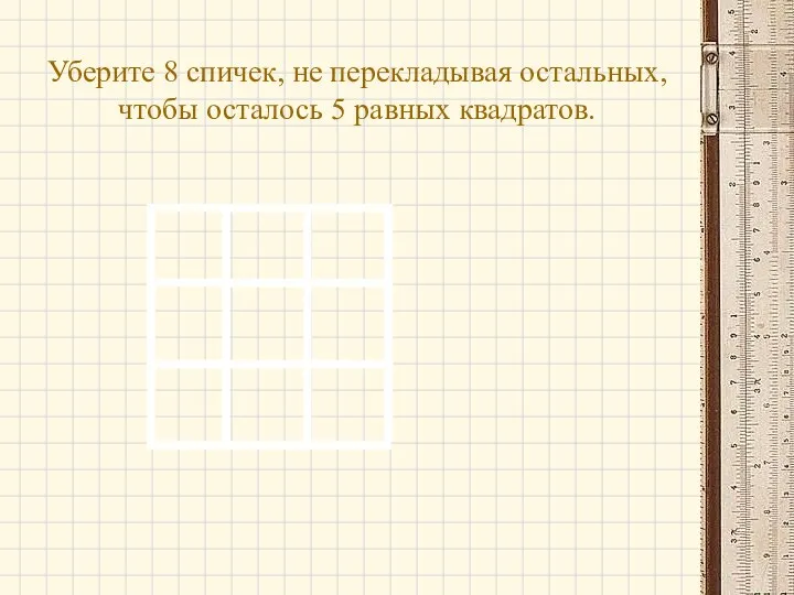 Уберите 8 спичек, не перекладывая остальных, чтобы осталось 5 равных квадратов.