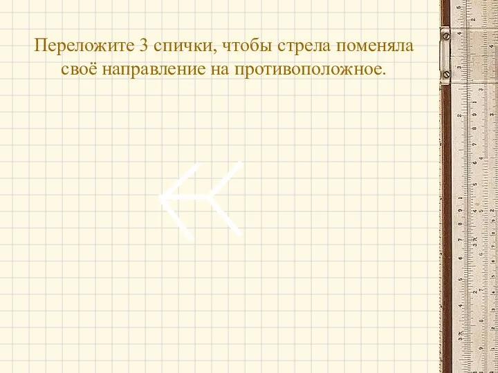 Переложите 3 спички, чтобы стрела поменяла своё направление на противоположное.