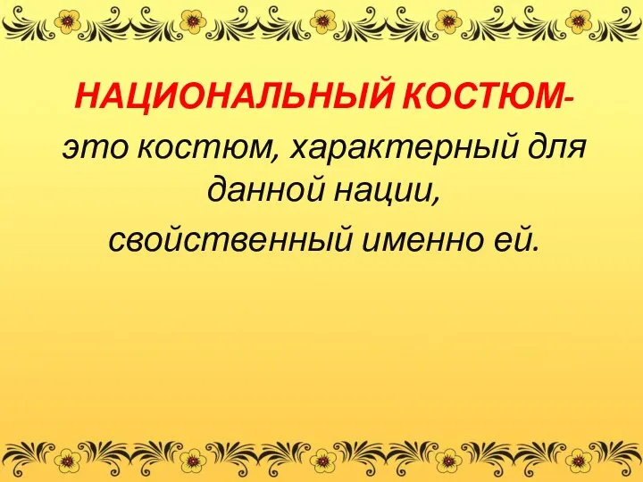 НАЦИОНАЛЬНЫЙ КОСТЮМ- это костюм, характерный для данной нации, свойственный именно ей.