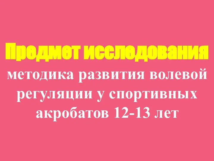 Предмет исследования методика развития волевой регуляции у спортивных акробатов 12-13 лет