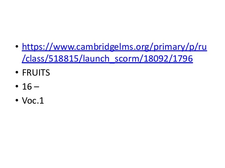 https://www.cambridgelms.org/primary/p/ru/class/518815/launch_scorm/18092/1796 FRUITS 16 – Voc.1