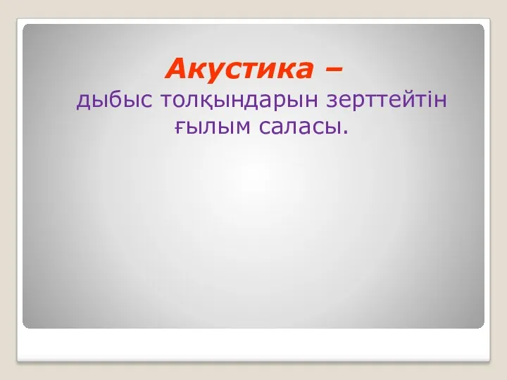 Акустика – дыбыс толқындарын зерттейтін ғылым саласы.