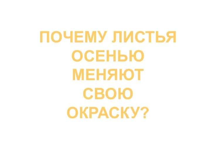 ПОЧЕМУ ЛИСТЬЯ ОСЕНЬЮ МЕНЯЮТ СВОЮ ОКРАСКУ?