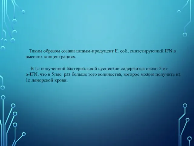 Таким образом создан штамм-продуцент E. coli, синтезирующий IFN в высоких концентрациях. В 1л