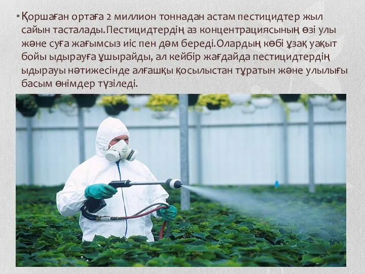 Қоршаған ортаға 2 миллион тоннадан астам пестицидтер жыл сайын тасталады.Пестицидтердің аз концентрациясының өзі