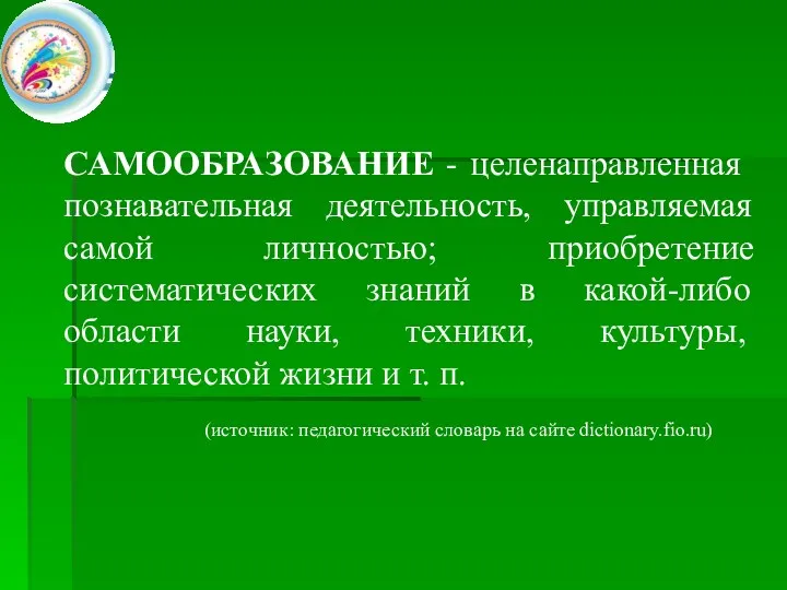 САМООБРАЗОВАНИЕ - целенаправленная познавательная деятельность, управляемая самой личностью; приобретение систематических