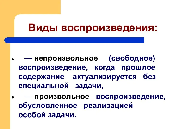 Виды воспроизведения: — непроизвольное (свободное) воспроизведение, когда прошлое содержание актуализируется