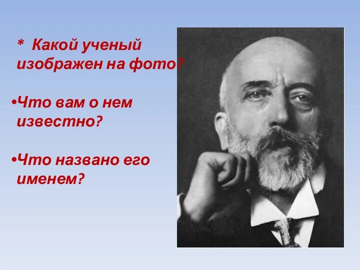 * Какой ученый изображен на фото? Что вам о нем известно? Что названо его именем?