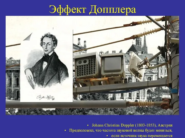 Эффект Допплера Johann Christian Doppler (1803-1853), Австрия Предположил, что частота звуковой волны будет