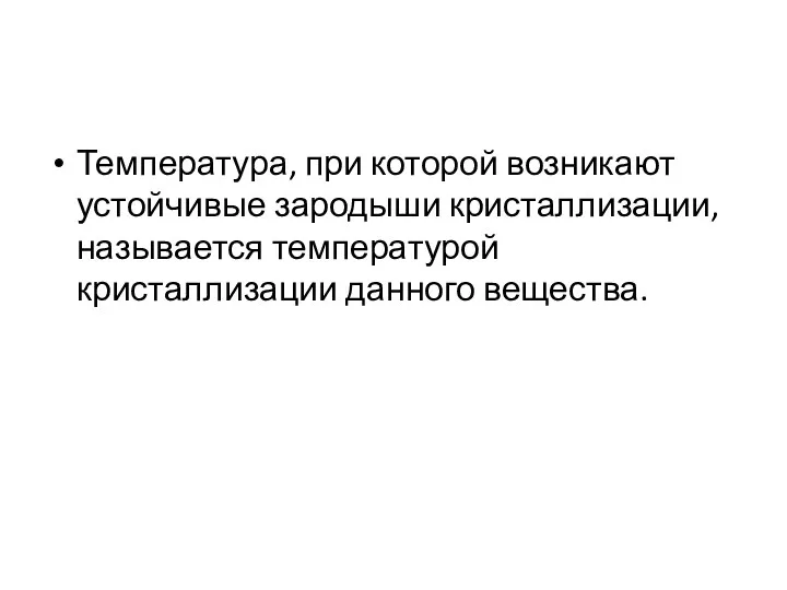 Температура, при которой возникают устойчивые зародыши кристаллизации, называется температурой кристаллизации данного вещества.