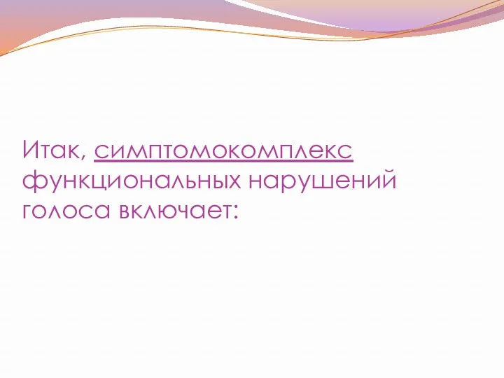 Итак, симптомокомплекс функциональных нарушений голоса включает: