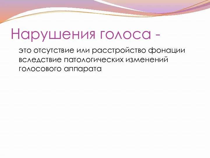 Нарушения голоса - это отсутствие или расстройство фонации вследствие патологических изменений голосового аппарата