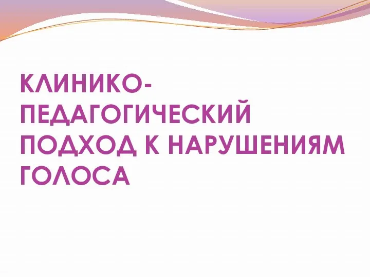 КЛИНИКО-ПЕДАГОГИЧЕСКИЙ ПОДХОД К НАРУШЕНИЯМ ГОЛОСА