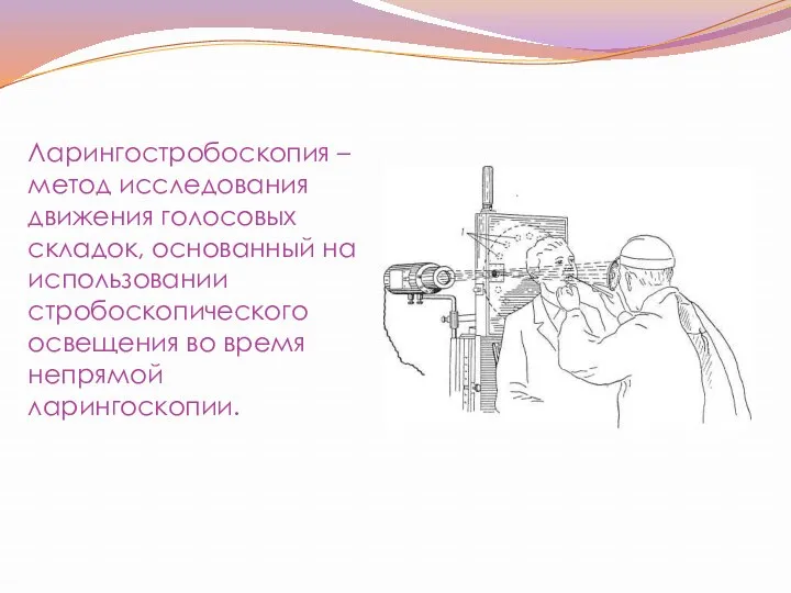 Ларингостробоскопия – метод исследования движения голосовых складок, основанный на использовании стробоскопического освещения во время непрямой ларингоскопии.