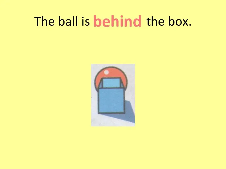 The ball is the box. behind