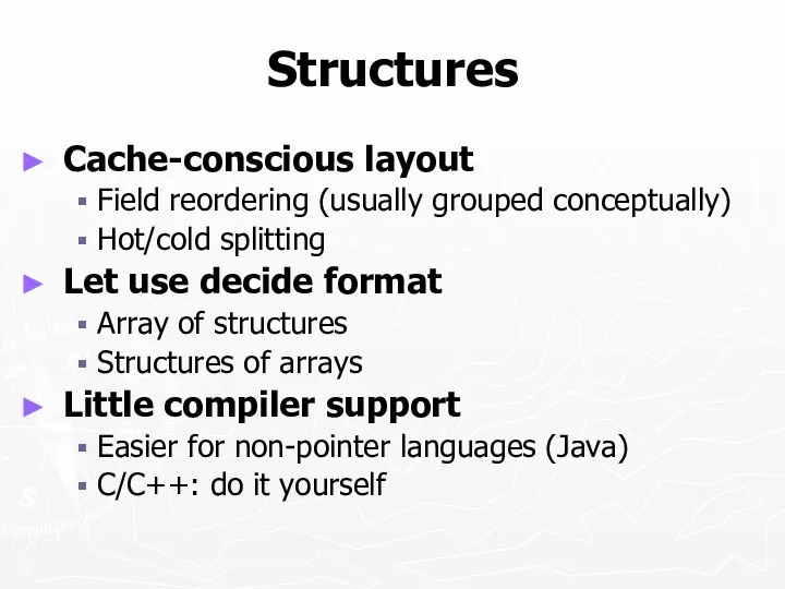 Structures Cache-conscious layout Field reordering (usually grouped conceptually) Hot/cold splitting