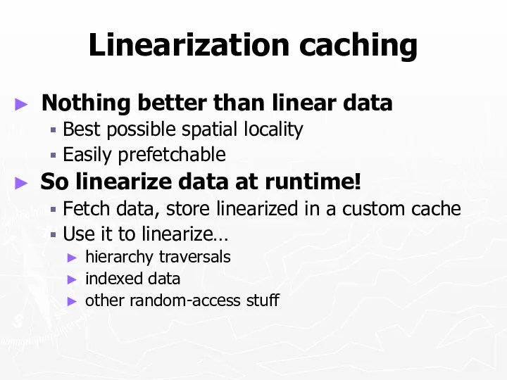 Linearization caching Nothing better than linear data Best possible spatial