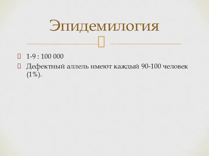 1-9 : 100 000 Дефектный аллель имеют каждый 90-100 человек (1%). Эпидемилогия