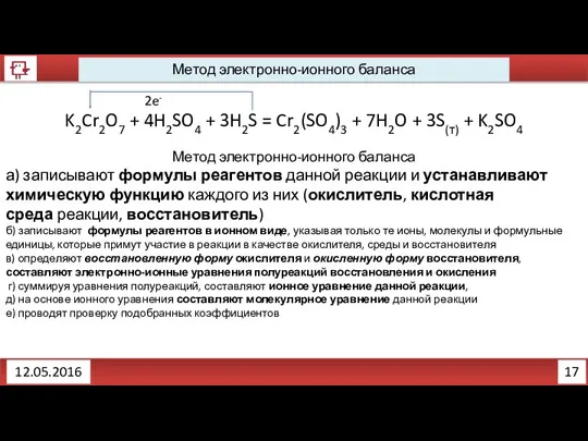 17 12.05.2016 Метод электронно-ионного баланса K2Cr2O7 + 4H2SO4 + 3H2S