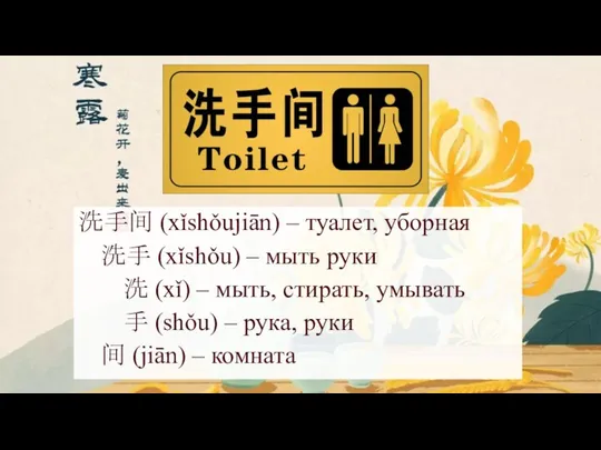 洗手间 (xǐshǒujiān) – туалет, уборная 洗手 (xǐshǒu) – мыть руки 洗 (xǐ) –