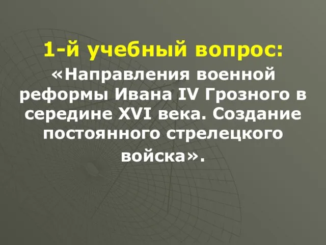 1-й учебный вопрос: «Направления военной реформы Ивана IV Грозного в