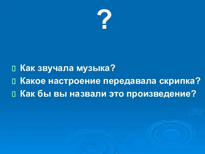 ? Как звучала музыка? Какое настроение передавала скрипка? Как бы вы назвали это произведение?