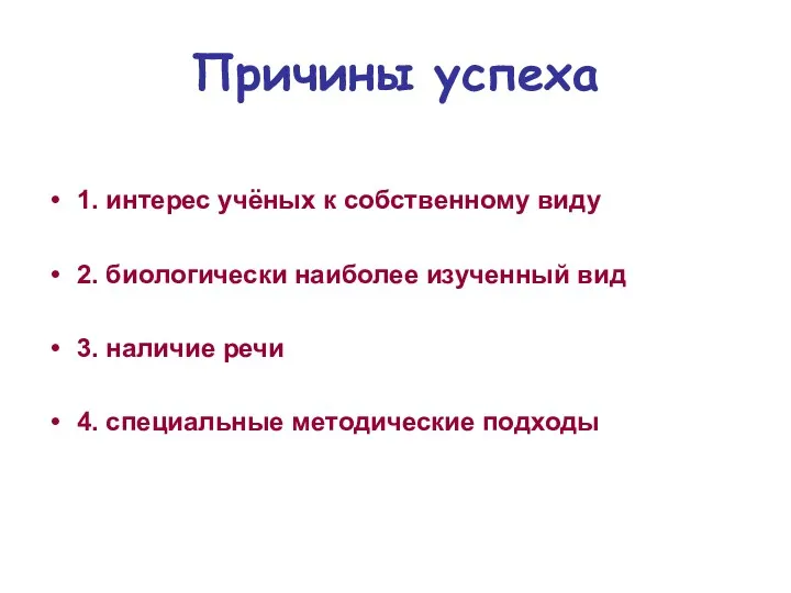 Причины успеха 1. интерес учёных к собственному виду 2. биологически