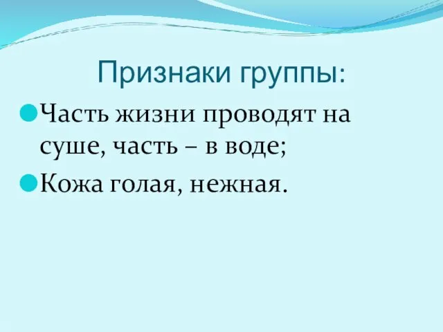 Признаки группы: Часть жизни проводят на суше, часть – в воде; Кожа голая, нежная.