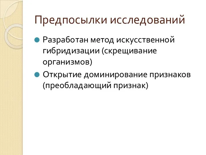 Предпосылки исследований Разработан метод искусственной гибридизации (скрещивание организмов) Открытие доминирование признаков (преобладающий признак)