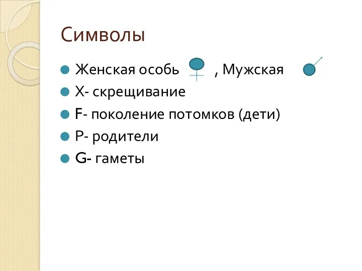 Символы Женская особь , Мужская Х- скрещивание F- поколение потомков (дети) Р- родители G- гаметы